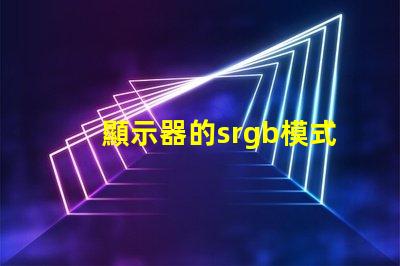 顯示器的srgb模式要開嗎 顯示器的srgb模式是什么意思